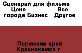 Сценарий для фильма. › Цена ­ 3 100 000 - Все города Бизнес » Другое   . Пермский край,Краснокамск г.